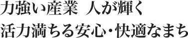 力強い産業　人が輝く活力満ちる安心・快適なまち