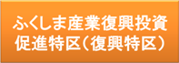 ふくしま産業復興投資促進特区（復興特区